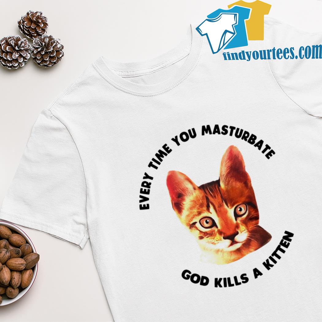 Cat every time you masturbate god kills a kitten shirt
