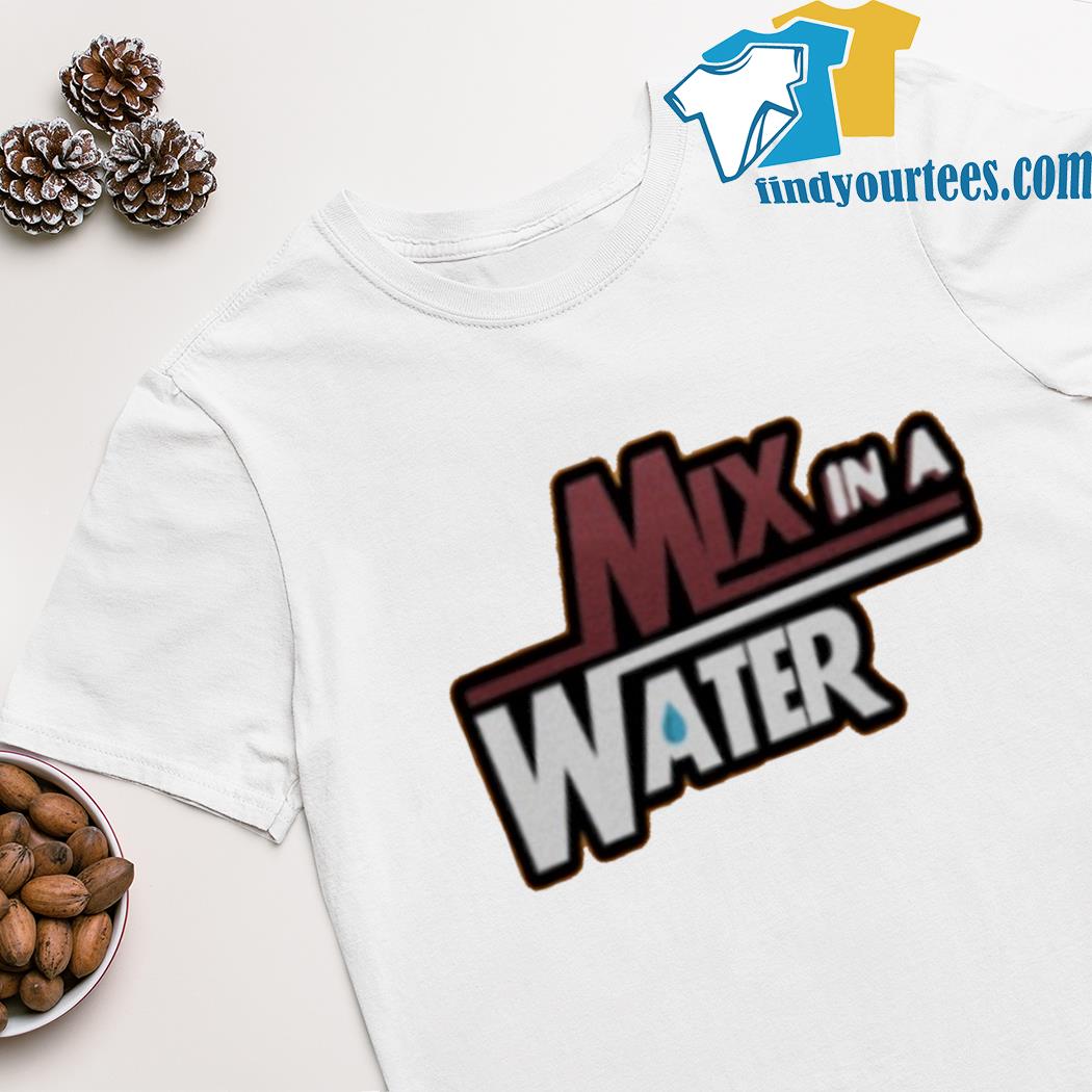 Mix in a water shirt