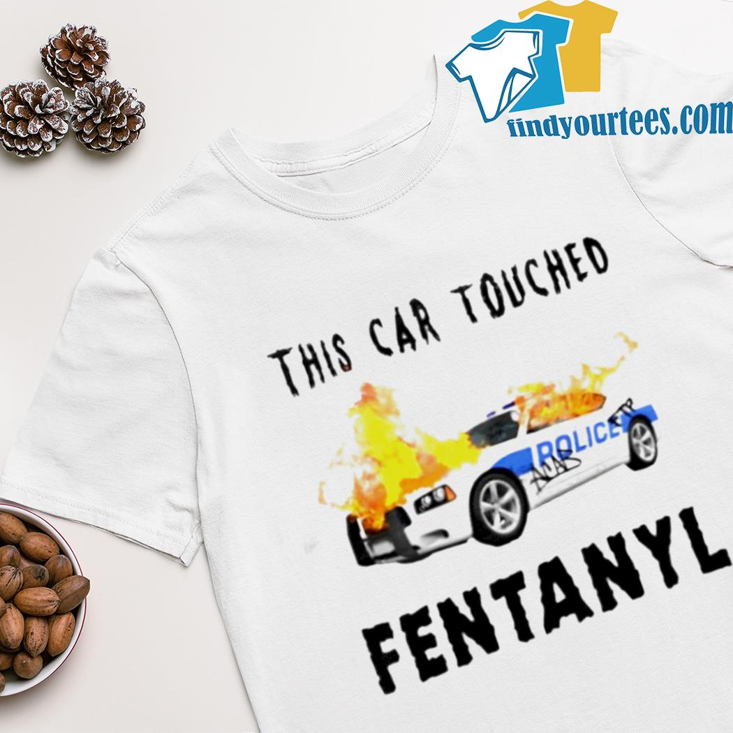 Police car burning this car touched fentanyl shirt
