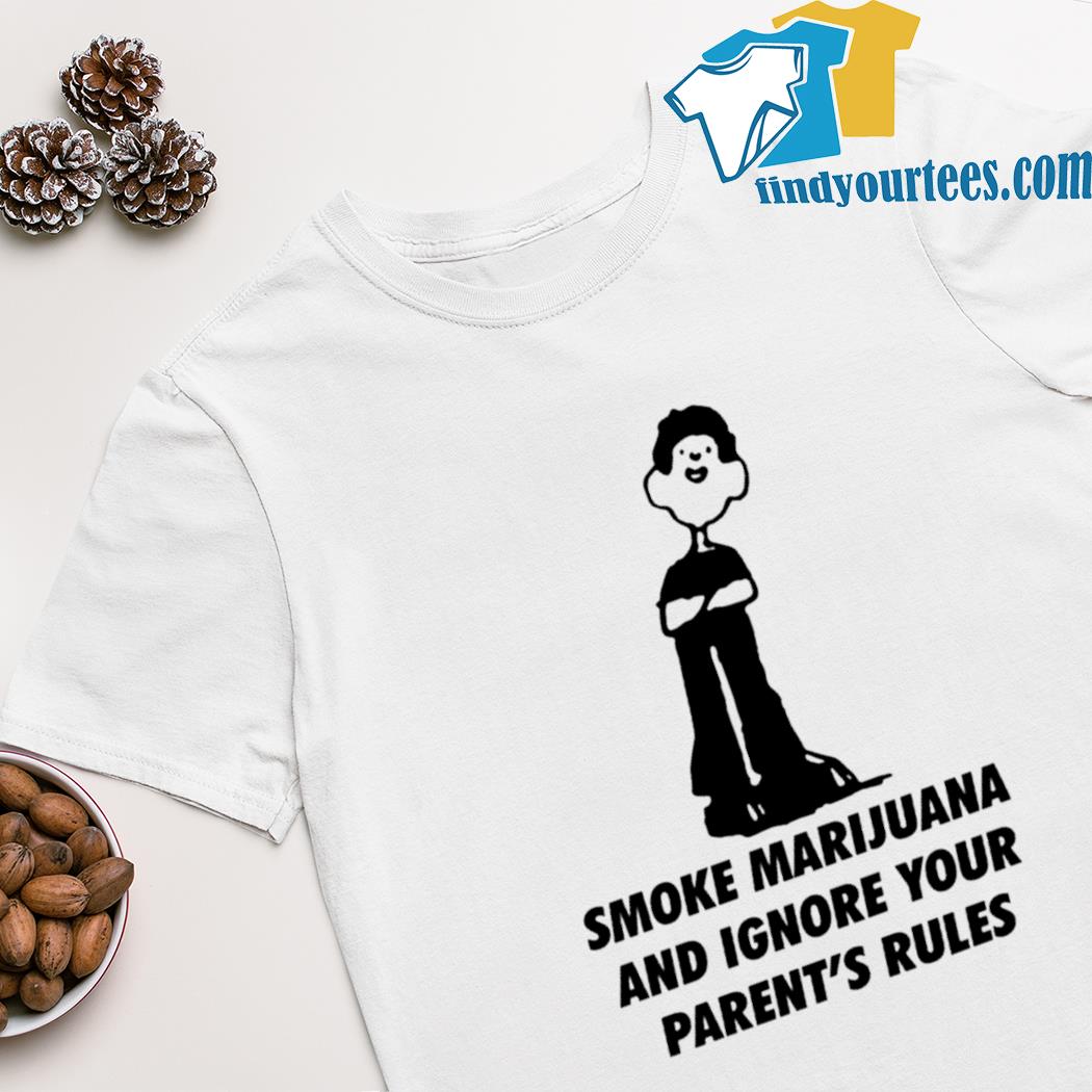 Smoke marijuana and ignore your parent’s rules shirt