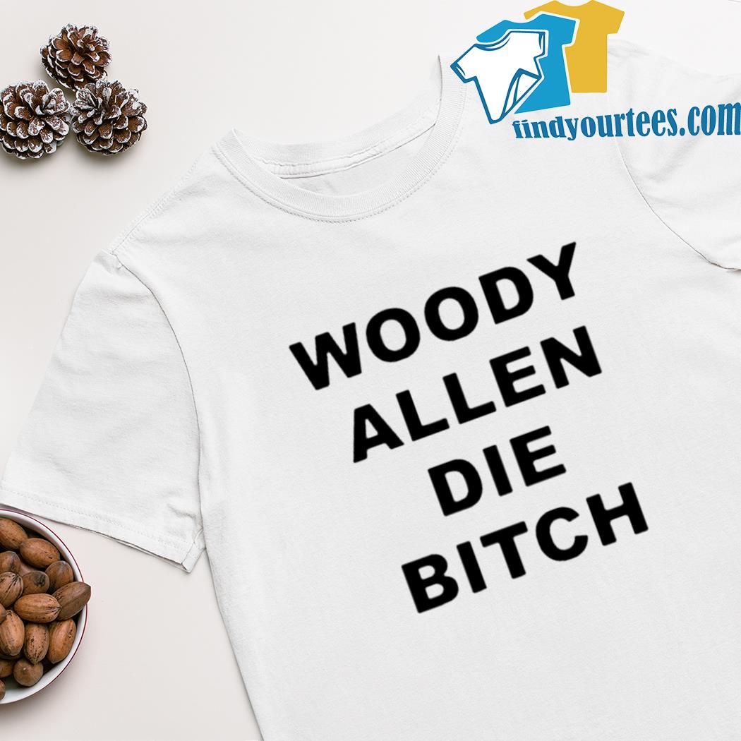 Woody allen die bitch shirt