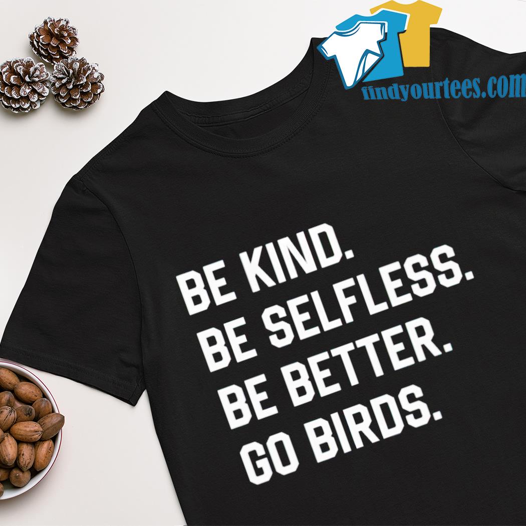 Be kind be selfless be better go birds shirt
