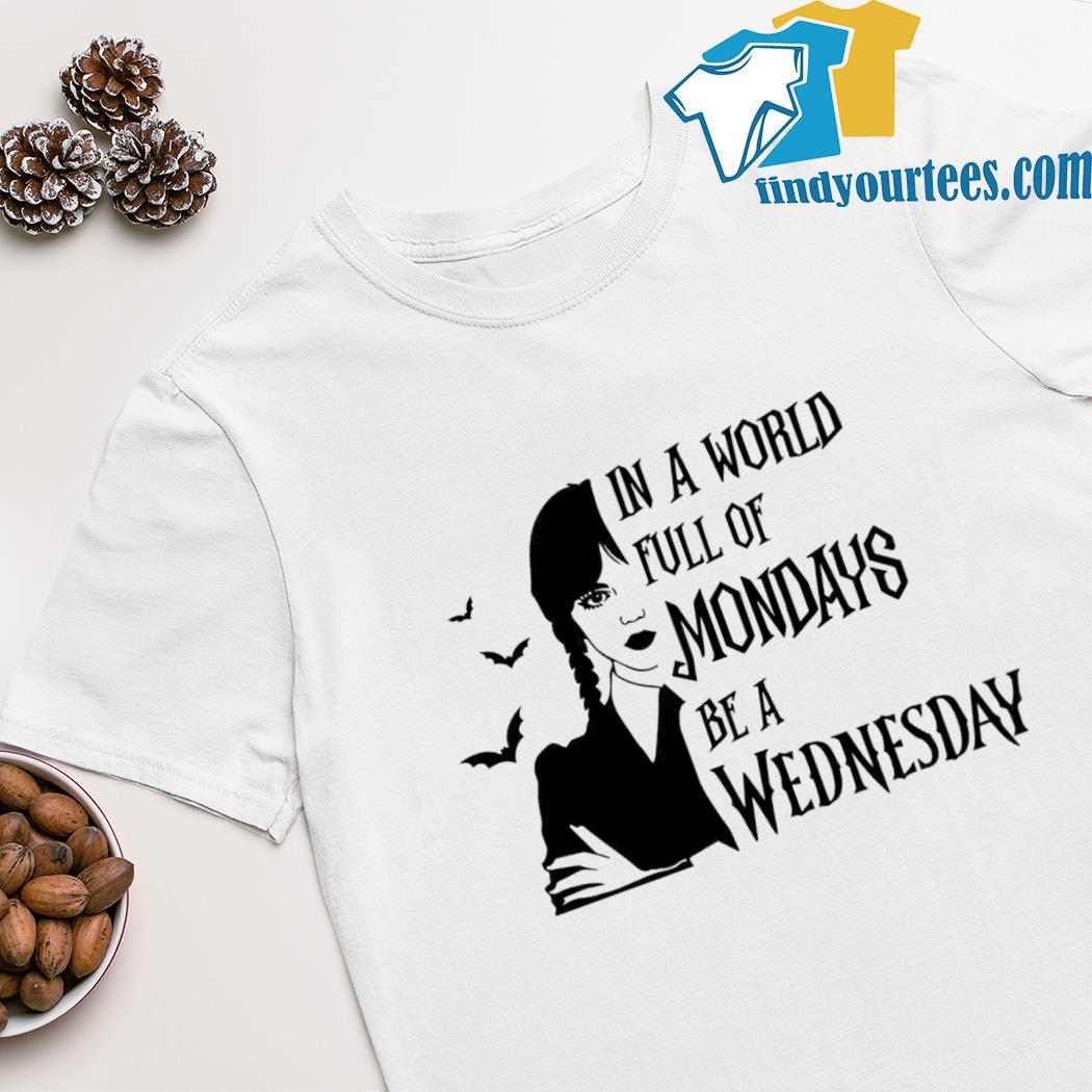 In a world full of mondays be a Wednesday shirt