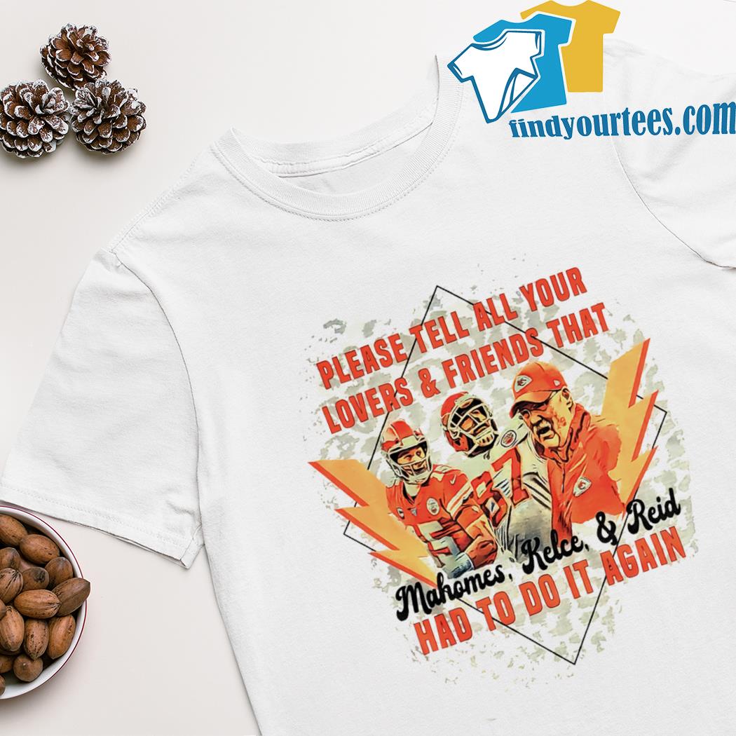 Kansas City Chiefs Mahomes, Kelce and Reid please tell all your lovers and friends that had to do it again shirt