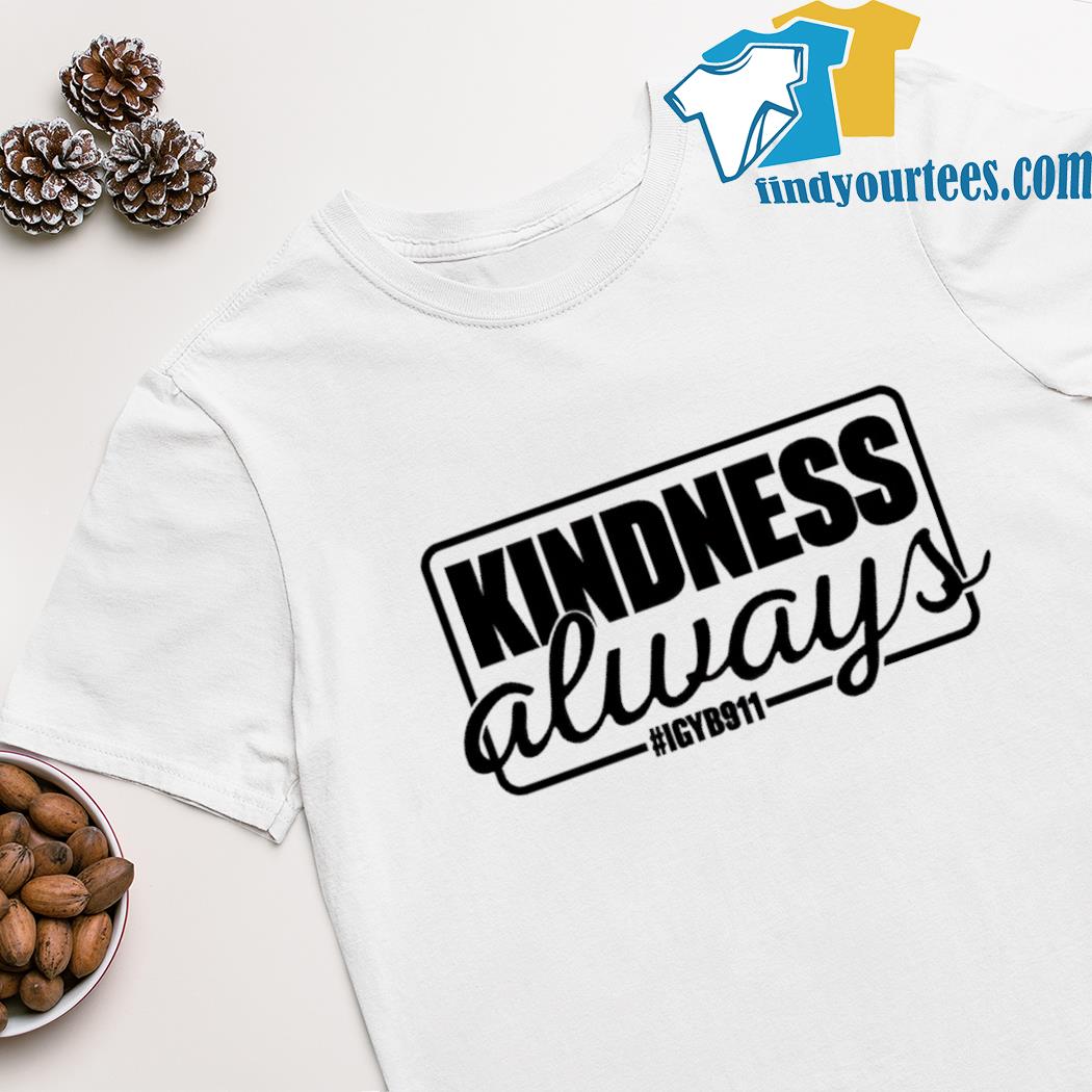 Kindness always igyb911 shirt