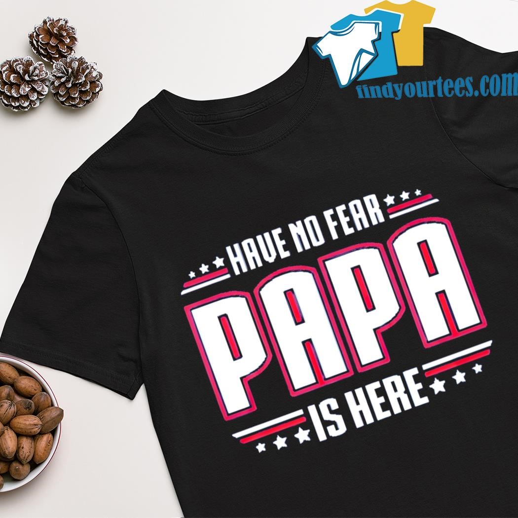 Best have no fear papa is here shirt
