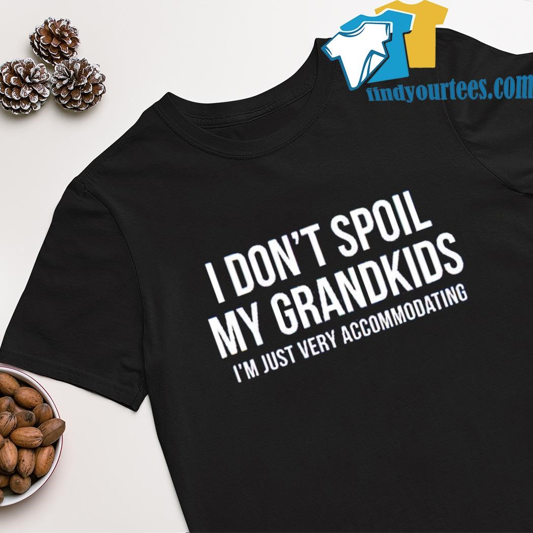Best i don't spoil my grandkids i'm just very accommodating shirt