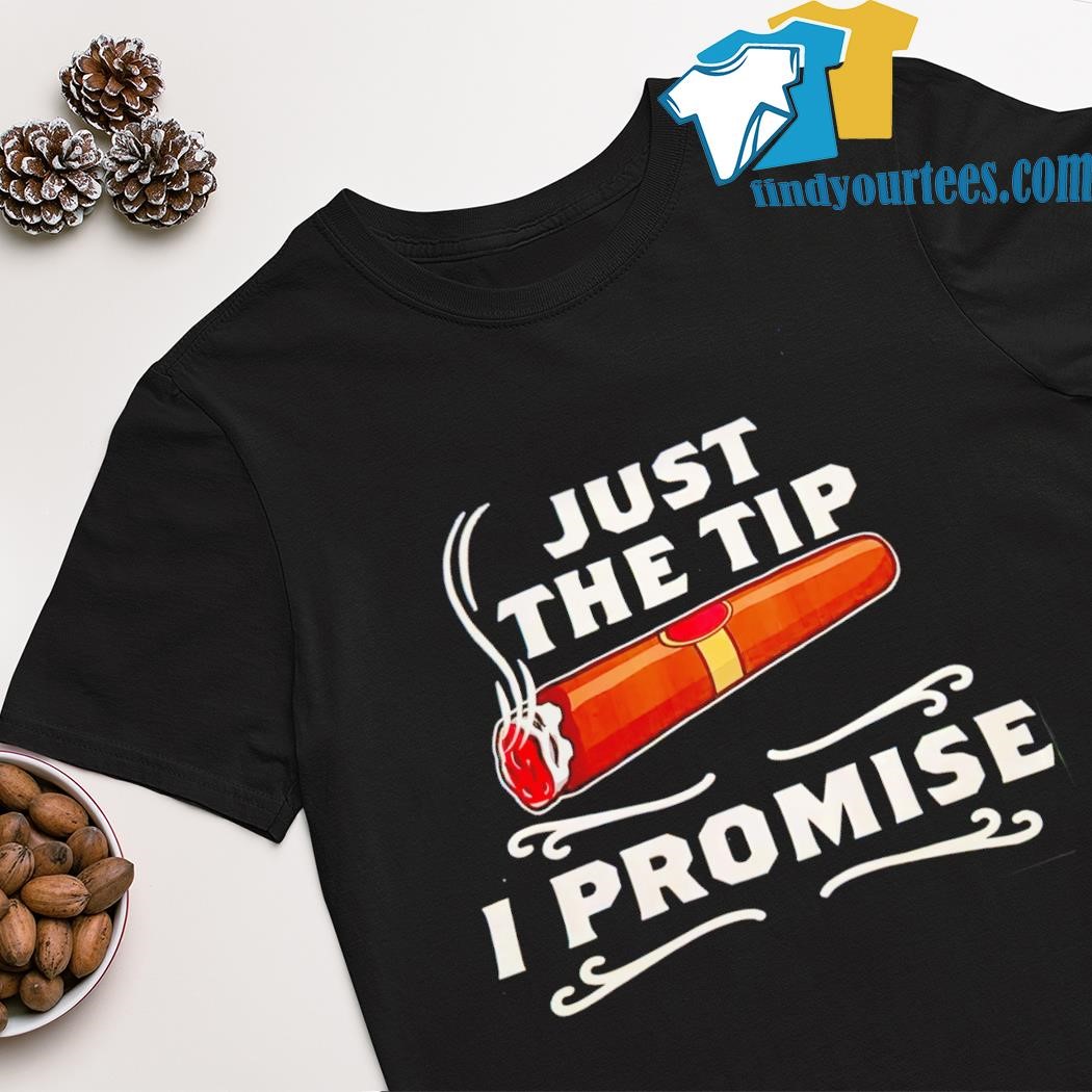 Official cigar just the tip i promise shirt
